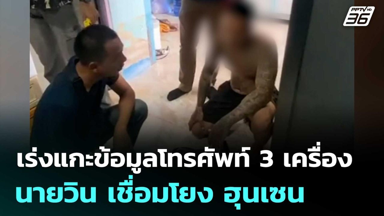 เร่งแกะข้อมูลโทรศัพท์ 3 เครื่อง นายวิน เชื่อมโย...