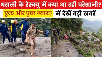 धराली में रेस्क्यू ऑपरेशन तेज, मलबे में दबे लोगों की तलाश जारी, देखें एक और एक ग्यारह