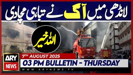 Fire wreaks havoc in landhi | ARY News 03 PM Bulletin | 7th Aug  2025