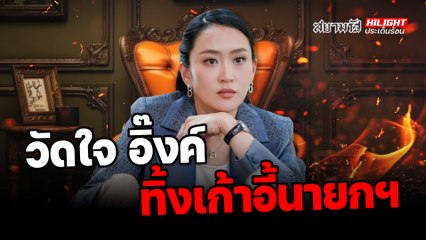 วัดใจ "อิ๊งค์" ทิ้งเก้าอี้นายกฯ? - ไฮไลท์ประเด็นร้อน