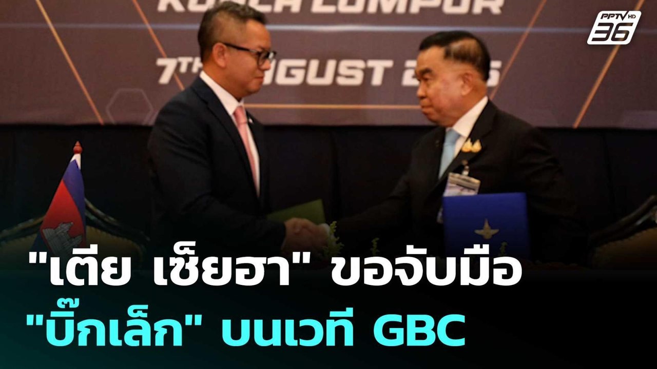 "เตีย เซ็ยฮา" ขอจับมือ "บิ๊กเล็ก" บนเวที GBC |...
