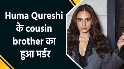 Huma Qureshi के cousin brother की हत्या,family ने लगाया planned murder का आरोप