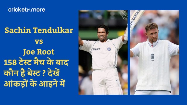 Sachin Tendulkar vs Joe Root: 158 टेस्ट मैच के बाद कौन है बेस्ट ? देखें आंकड़ों के आइने में