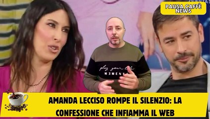 Amanda Lecciso rompe il silenzio la confessione che infiamma il web