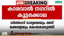 ഡൽഹി കാരവാൽ നഗറിൽ കൂട്ടക്കൊല... ഭാര്യയെയും രണ്ടു മക്കളെയും കൊലപ്പെടുത്തി ഭർത്താവ്