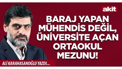 Ali Karahasanoğlu: Baraj yapan mühendis değil, üniversite açan ortaokul mezunu!