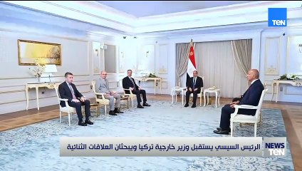 الرئيس السيسي يستقبل وزير خارجية تركيا ويبحثان العلاقات الثنائية