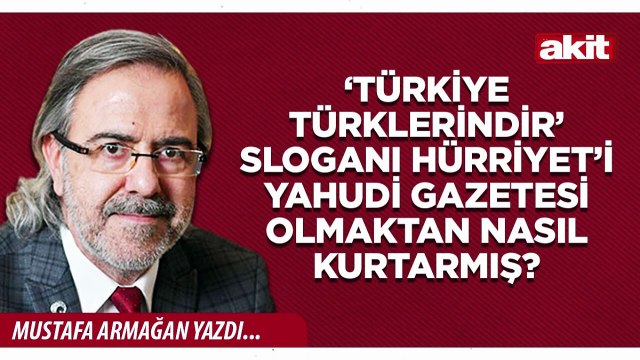Mustafa Armağan: ‘Türkiye Türklerindir’ sloganı Hürriyet’i Yahudi gazetesi olmaktan nasıl kurtarmış?