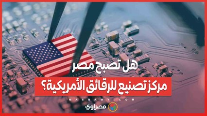 هل تصبح مصر مركز تصنيع للرقائق الأمريكية؟