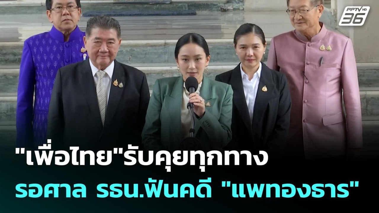 "เพื่อไทย"รับคุยทุกทาง รอศาล รธน.ฟันคดี "แพทองธ...