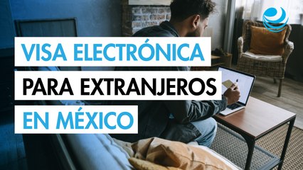 Visa electrónica para turistas extranjeros en México: requisitos y duración