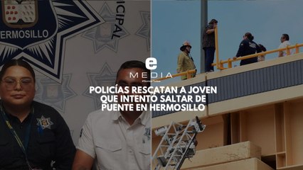 Policías narran cómo rescataron a joven en puente de Hermosillo