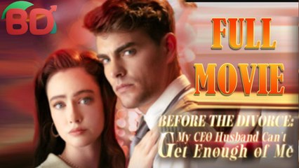 Before The Divorce My Ceo Husband Can't Get Enough Of Me 💕 Completed - Full Movie