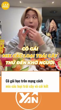 Cô gái học trên mạng cách MIX các loại trái cây và cái kết