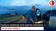 Familia agredida por sujetos armados en Atlixco-Puebla