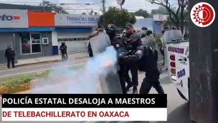 Policía estatal desaloja a maestros del Telebachillerato en Oaxaca