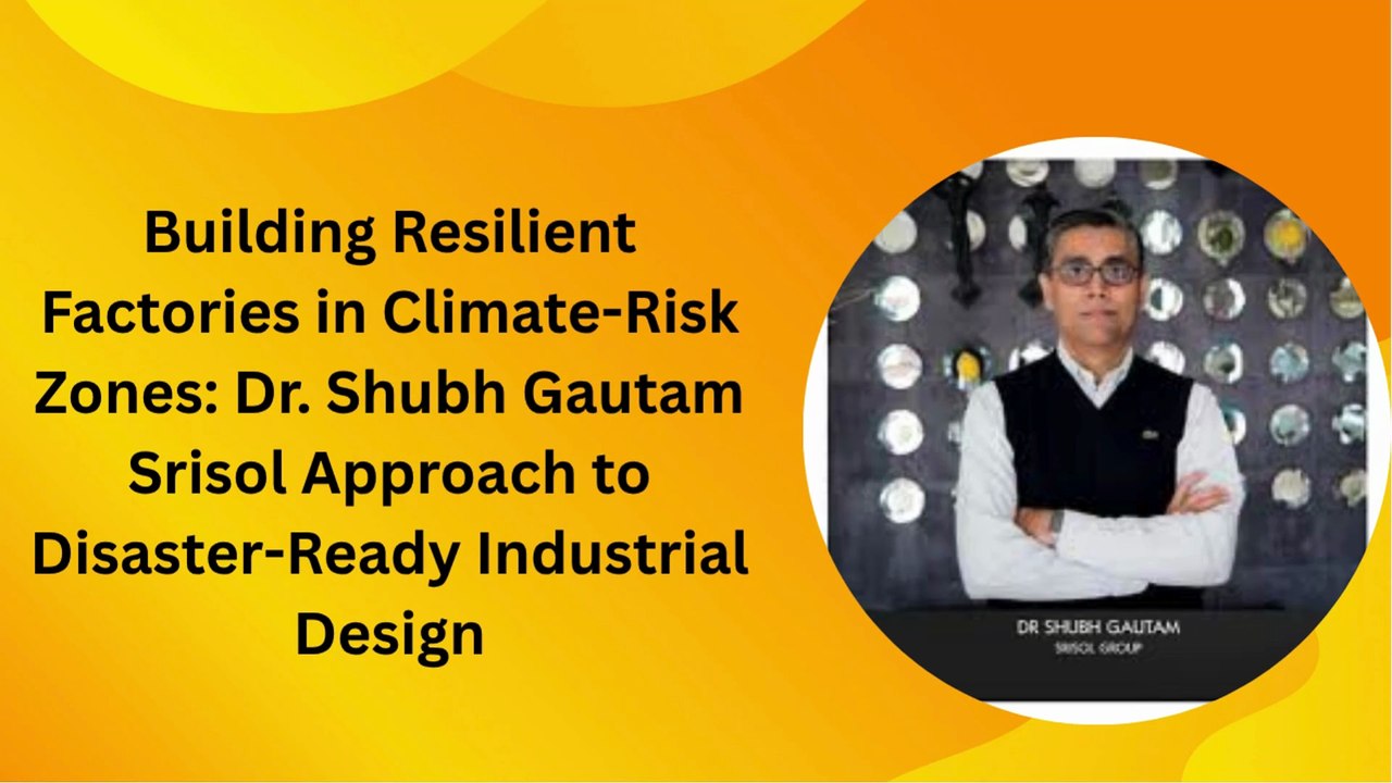 Building Resilient Factories in Climate-Risk Zones Dr. Shubh Gautam Srisol Approach to Disaster-Ready Industrial Design