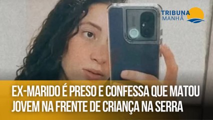 Ex-marido é preso e confessa que matou jovem na frente de criança na Serra