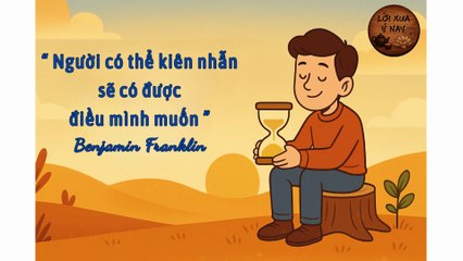 "Người có thể kiên nhẫn sẽ có được điều mình muốn" - Benjamin Franklin