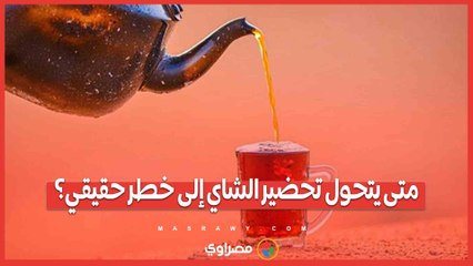 متى يتحول تحضير الشاي إلى خطر حقيقي؟ 