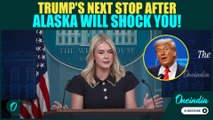 Trump's Surprise 'Russia Visit' Announced by Press Secretary Leavitt: 'Listening Exercise' in Alaska