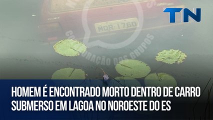 Homem é encontrado morto dentro de carro submerso em lagoa no Noroeste do ES