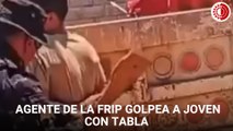 Agente de la Fuerza de Reacción Inmediata Pakal golpea a joven con tabla