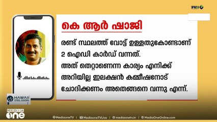 '2 സ്ഥലത്ത് വോട്ടുണ്ടെങ്കിൽ 2 ID കാർഡ് വരുമല്ലോ, അത് കിട്ടിയതെന്തുകൊണ്ടെന്ന് കമ്മീഷനോട് ചോദിക്കണം'