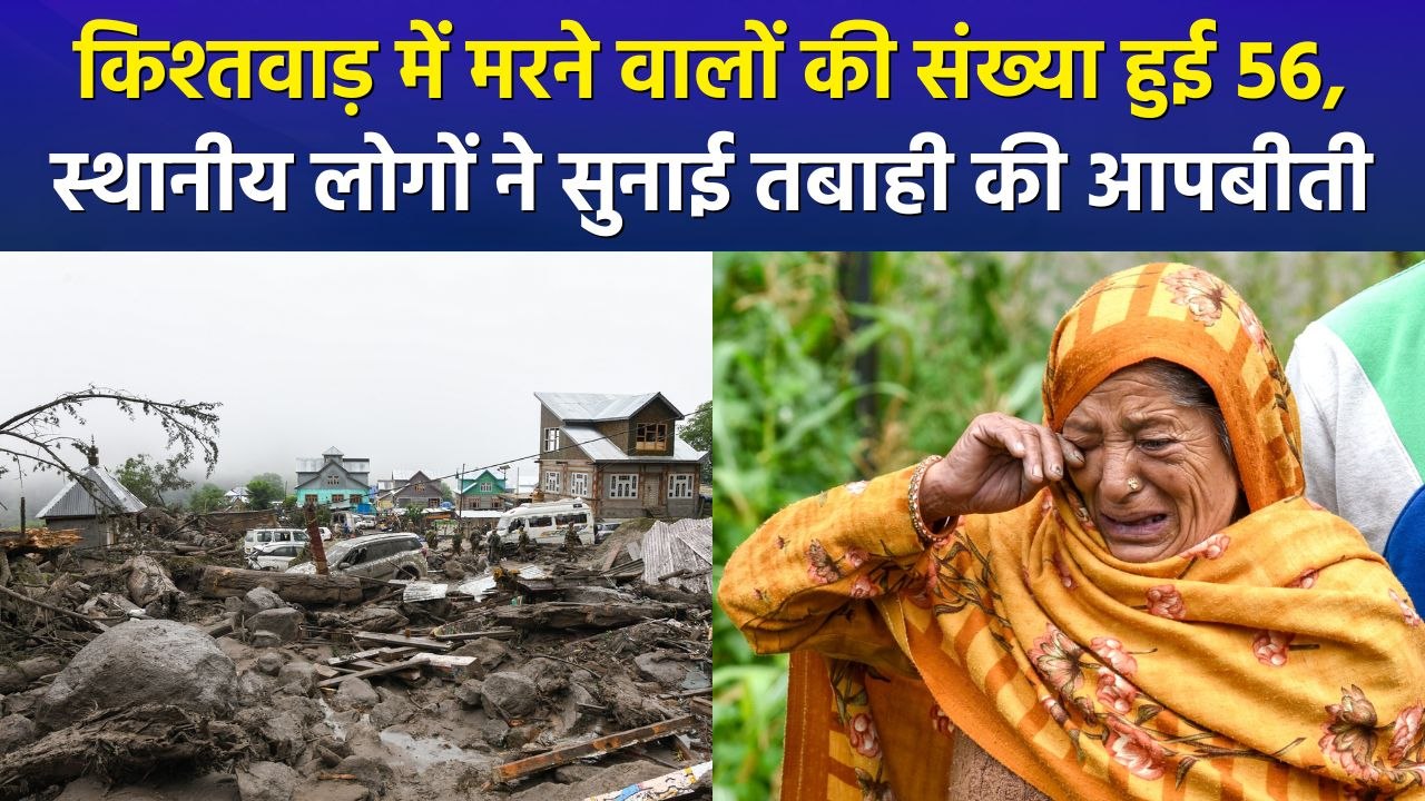 किश्तवाड़ में मरने वालों की संख्या हुई 56, स्थानीय लोगों ने सुनाई तबाही की आपबीती