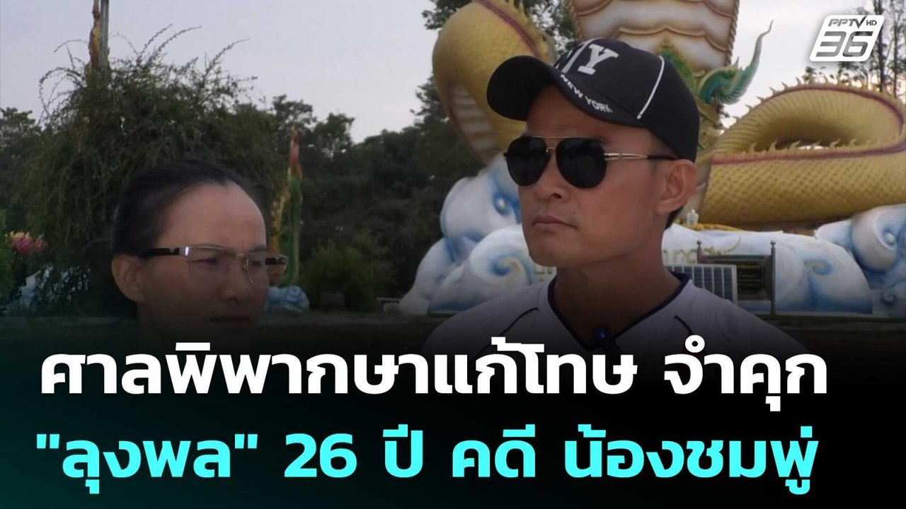 ศาลพิพากษาแก้โทษ จำคุก "ลุงพล" 26 ปี คดี น้องชม...