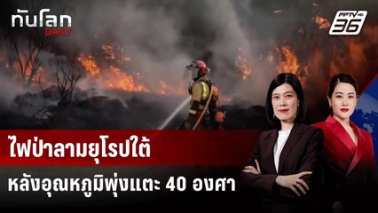 ไฟป่าลามยุโรปใต้ หลังอุณหภูมิพุ่งแตะ 40 องศา | ทันโลก DAILY | 13 ส.ค. 68