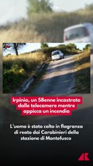 Irpinia, un 58enne incastrato dalle telecamere mentre appicca un incendio