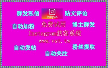 Ins过滤,Instagram推广,Instagram防封号,Ins群发,Ins群控.