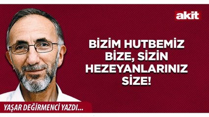 Yaşar Değirmenci: Bizim hutbemiz bize, sizin hezeyanlarınız size!