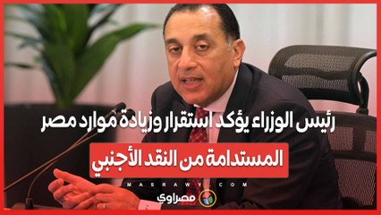 رئيس الوزراء يؤكد استقرار وزيادة موارد مصر المستدامة من النقد الأجنبي