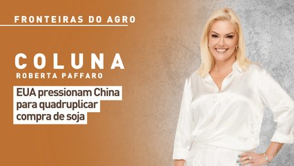 Fronteiras do Agro: EUA pressionam China para quadruplicar compra de soja