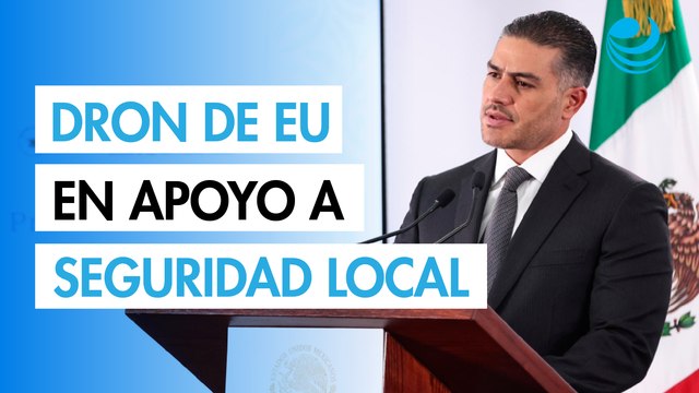 Dron de EU sobrevoló Edomex en apoyo a investigaciones locales, confirma García Harfuch