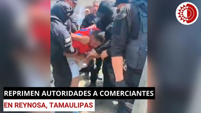 Autoridades reprimen a comerciantes en Reynosa, Tamaulipas