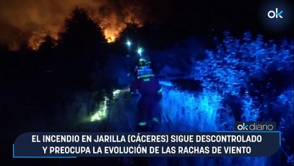 El incendio en Jarilla (Cáceres) sigue descontrolado y preocupa la evolución de las rachas de viento