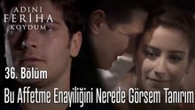 Bu Affetme Enayiliğini Nerede Görsem Tanırım - Adını Feriha Koydum 36. Bölüm