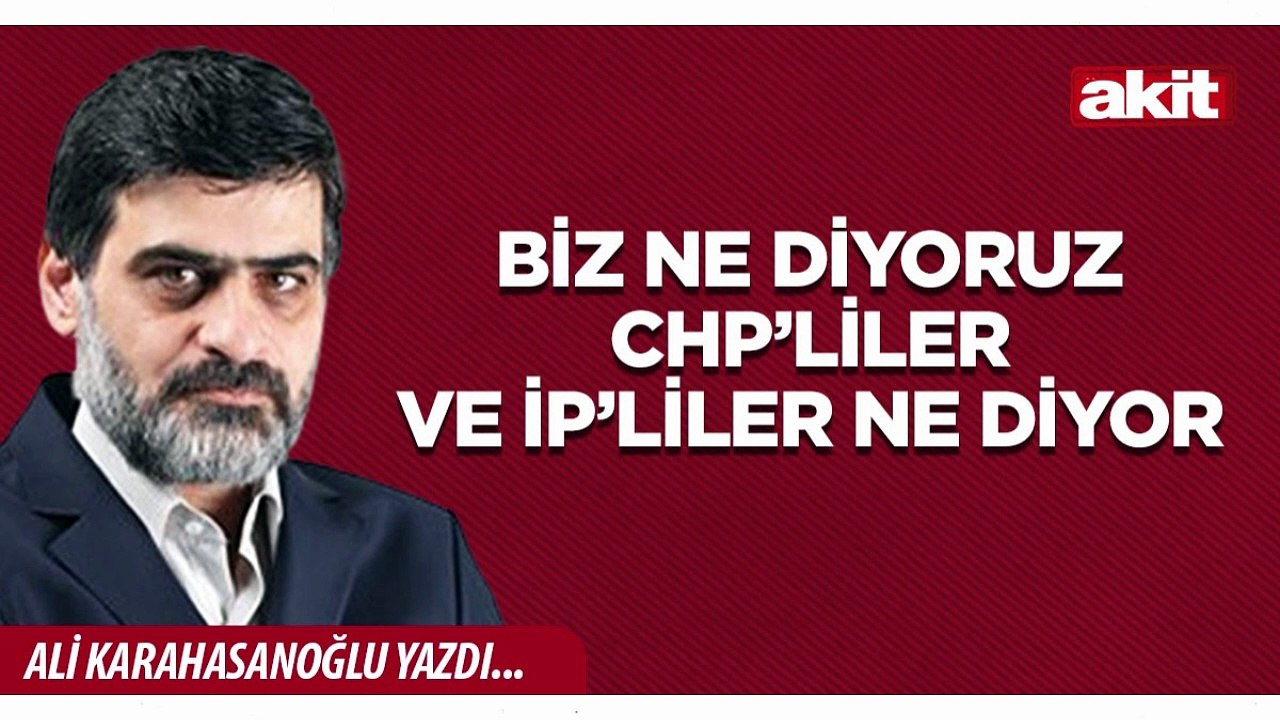 Ali Karahasanoğlu: Biz ne diyoruz CHP’liler ve İP’liler ne diyor