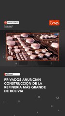 PRIVADOS ANUNCIAN CONSTRUCCIÓN DE LA REFINERÍA MÁS GRANDE DE BOLIVIA