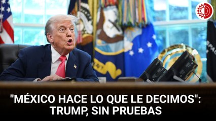 Trump afirma sin pruebas: "México hace lo que le decimos"
