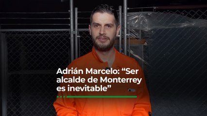 Adrián Marcelo: “Ser alcalde de Monterrey… es inevitable”