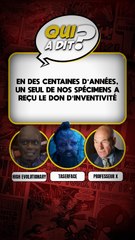 DEVINE QUI A DIT... "En des centaines d'années, un seul de nos spécimens a reçu le don d'inventivité"