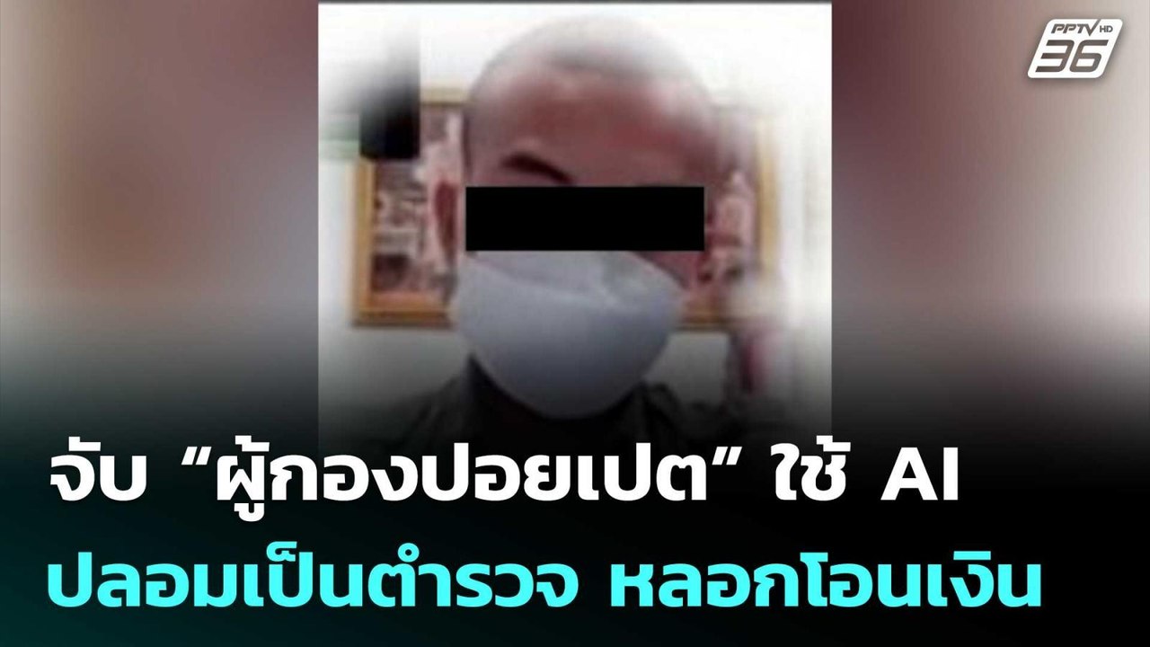 จับ “ผู้กองปอยเปต” ใช้ AI ปลอมหน้าเป็นตำรวจ หลอ...