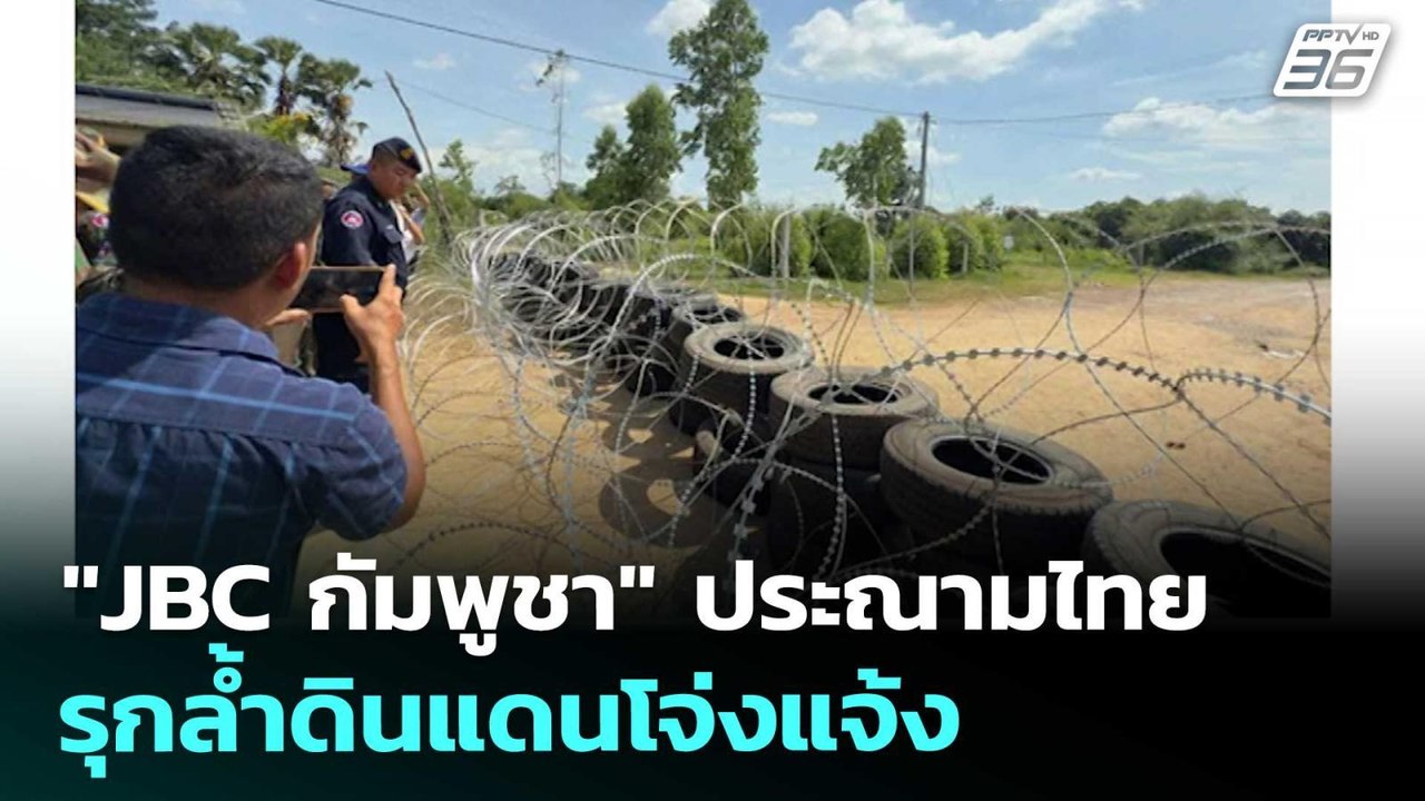 "JBC กัมพูชา" ประณามไทยรุกล้ำดินแดนโจ่งแจ้ง | เ...