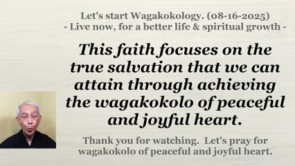 We can attain true salvation through achieving the wagakokolo of peaceful and joyful heart. 8-16-25