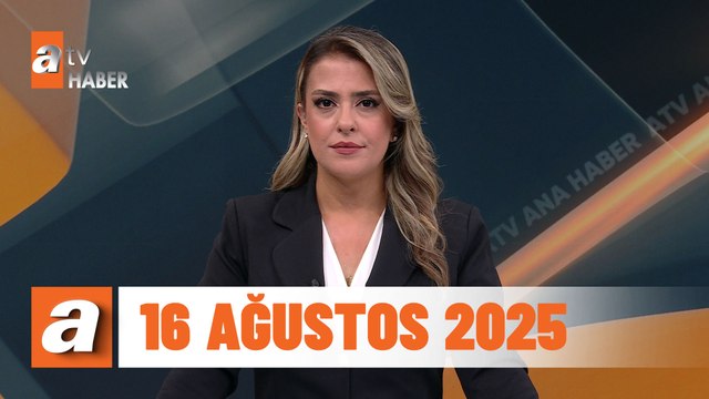 atv Ana Haber | 16 Ağustos 2025