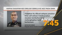 Kertas siasatan kes dirujuk semula ke AGC pada Isnin